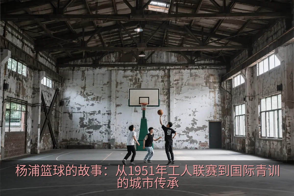杨浦篮球的故事：从1951年工人联赛到国际青训的城市传承